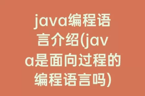 java编程语言介绍(java是面向过程的编程语言吗)