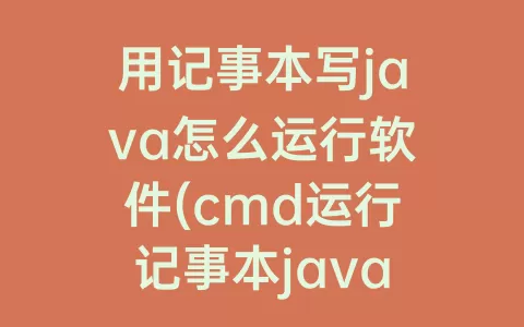 用记事本写java怎么运行软件(cmd运行记事本java程序)