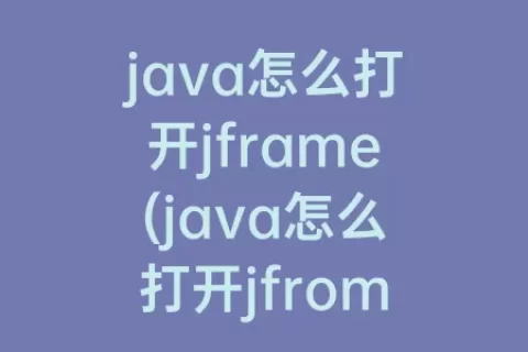 java怎么打开jframe(java怎么打开jfrom)