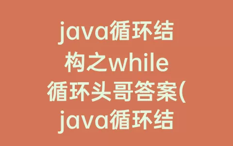 java循环结构之while循环头哥答案(java循环结构之for循环)