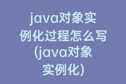 java对象实例化过程怎么写(java对象实例化)