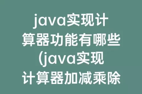 java实现计算器功能有哪些(java实现计算器加减乘除功能)