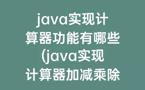 java实现计算器功能有哪些(java实现计算器加减乘除功能)