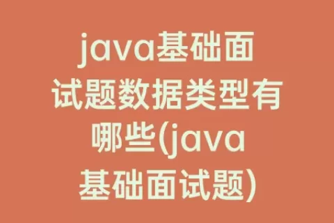 java基础面试题数据类型有哪些(java基础面试题)