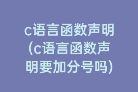 c语言函数声明(c语言函数声明要加分号吗)