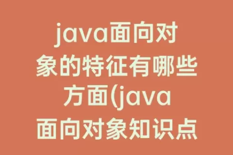 java面向对象的特征有哪些方面(java面向对象知识点总结)
