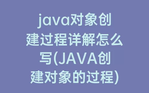java对象创建过程详解怎么写(JAVA创建对象的过程)