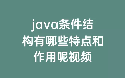 java条件结构有哪些特点和作用呢视频