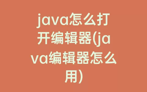 java怎么打开编辑器(java编辑器怎么用)
