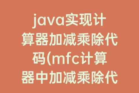 java实现计算器加减乘除代码(mfc计算器中加减乘除代码)