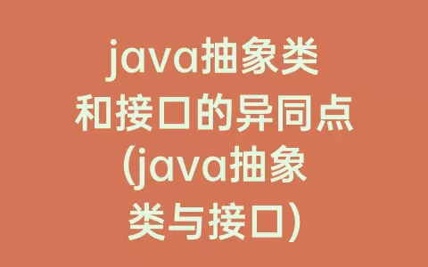 java抽象类和接口的异同点(java抽象类与接口)