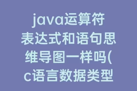 java运算符表达式和语句思维导图一样吗(c语言数据类型运算符表达式思维导图)