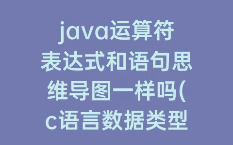 java运算符表达式和语句思维导图一样吗(c语言数据类型运算符表达式思维导图)