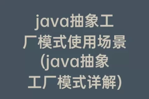 java抽象工厂模式使用场景(java抽象工厂模式详解)