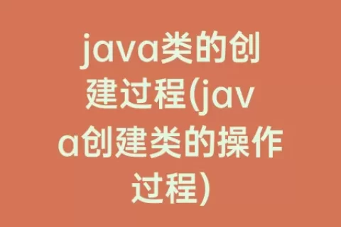 java类的创建过程(java创建类的操作过程)