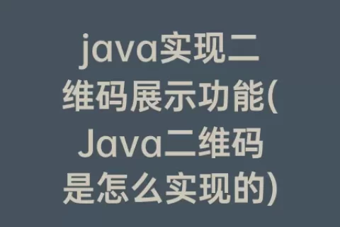 java实现二维码展示功能(Java二维码是怎么实现的)
