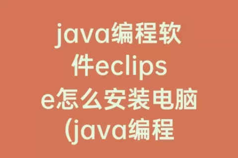 java编程软件eclipse怎么安装电脑(java编程自学教程)