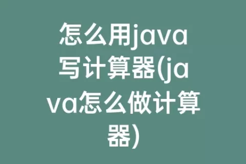 怎么用java写计算器(java怎么做计算器)