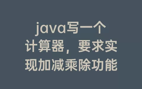 java写一个计算器，要求实现加减乘除功能