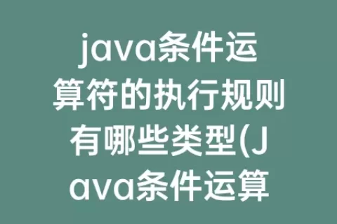 java条件运算符的执行规则有哪些类型(Java条件运算符的执行规则)