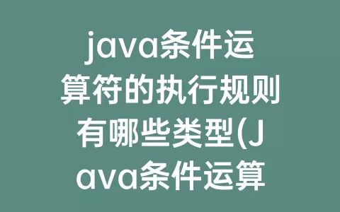 java条件运算符的执行规则有哪些类型(Java条件运算符的执行规则)
