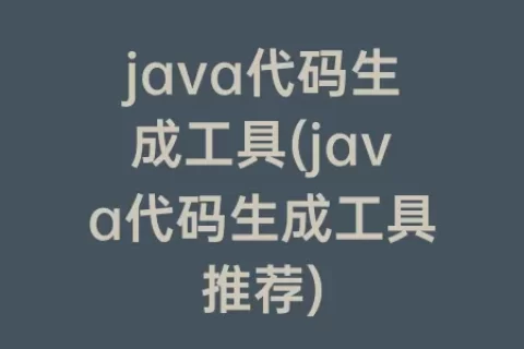 java代码生成工具(java代码生成工具推荐)