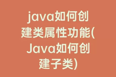 java如何创建类属性功能(Java如何创建子类)