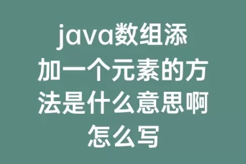 java数组添加一个元素的方法是什么意思啊怎么写