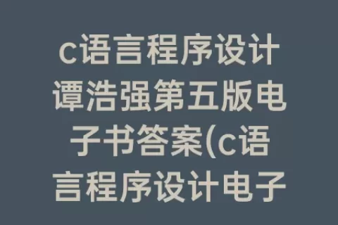 c语言程序设计谭浩强第五版电子书答案(c语言程序设计电子书)