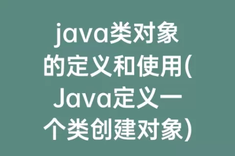 java类对象的定义和使用(Java定义一个类创建对象)