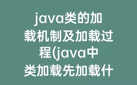 java类的加载机制及加载过程(java中类加载先加载什么)