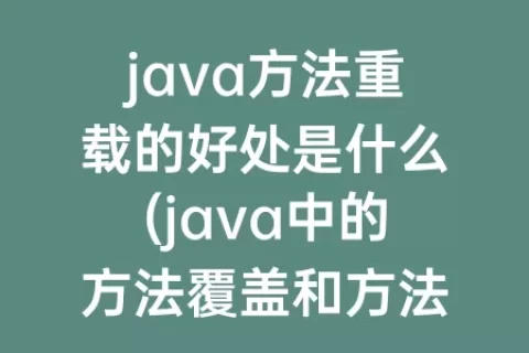 java方法重载的好处是什么(java中的方法覆盖和方法重载是什么意思)
