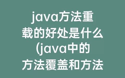java方法重载的好处是什么(java中的方法覆盖和方法重载是什么意思)