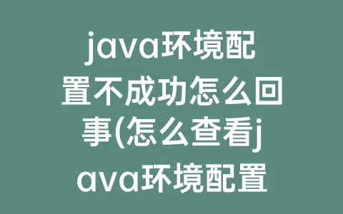 java环境配置不成功怎么回事(怎么查看java环境配置成功)