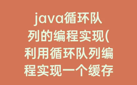 java循环队列的编程实现(利用循环队列编程实现一个缓存)
