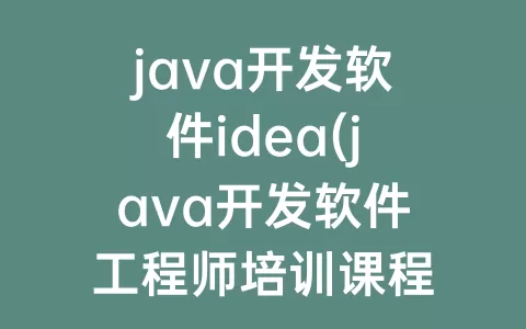 java开发软件idea(java开发软件工程师培训课程)