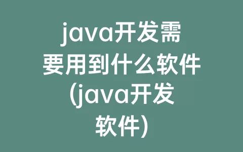 java开发需要用到什么软件(java开发软件)
