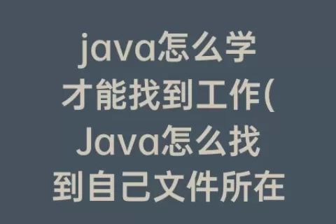 java怎么学才能找到工作(Java怎么找到自己文件所在)