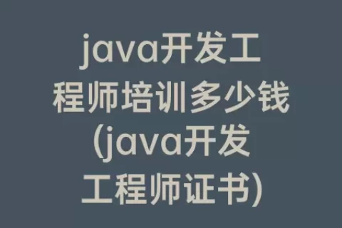 java开发工程师培训多少钱(java开发工程师证书)