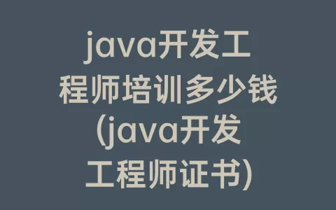 java开发工程师培训多少钱(java开发工程师证书)