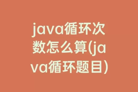 java循环次数怎么算(java循环题目)