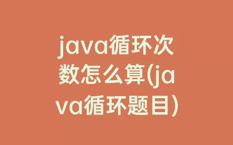 java循环次数怎么算(java循环题目)