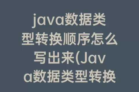 java数据类型转换顺序怎么写出来(Java数据类型转换的例子)