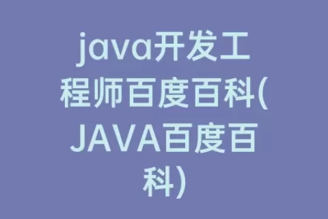 java开发工程师百度百科(JAVA百度百科)