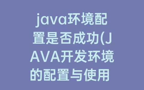 java环境配置是否成功(JAVA开发环境的配置与使用 实验报告)