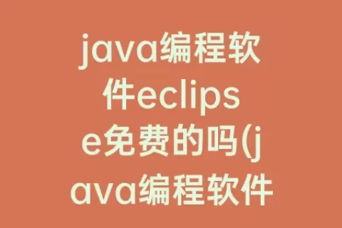 java编程软件eclipse免费的吗(java编程软件eclipse怎么安装)