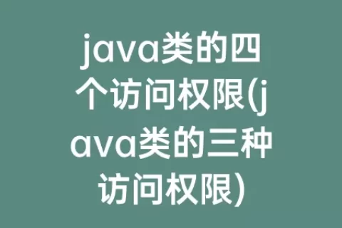 java类的四个访问权限(java类的三种访问权限)
