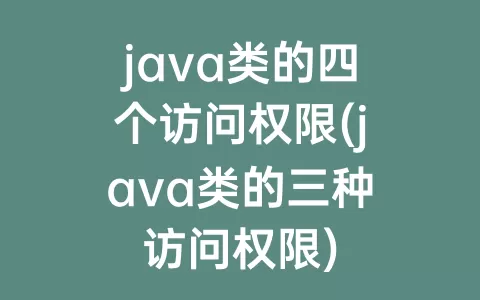 java类的四个访问权限(java类的三种访问权限)