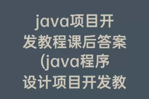 java项目开发教程课后答案(java程序设计项目开发教程)