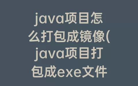 java项目怎么打包成镜像(java项目打包成exe文件)